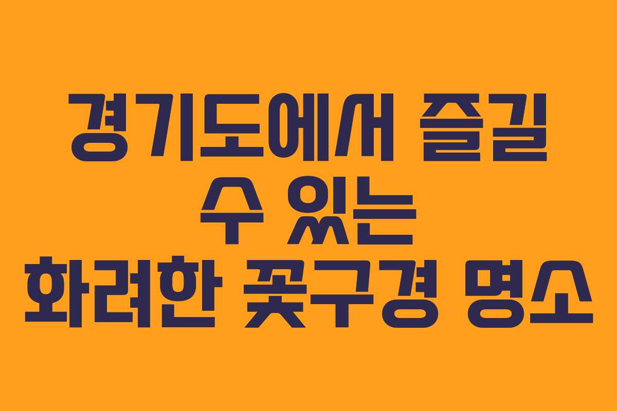 경기도에서 즐길 수 있는 화려한 꽃구경 명소