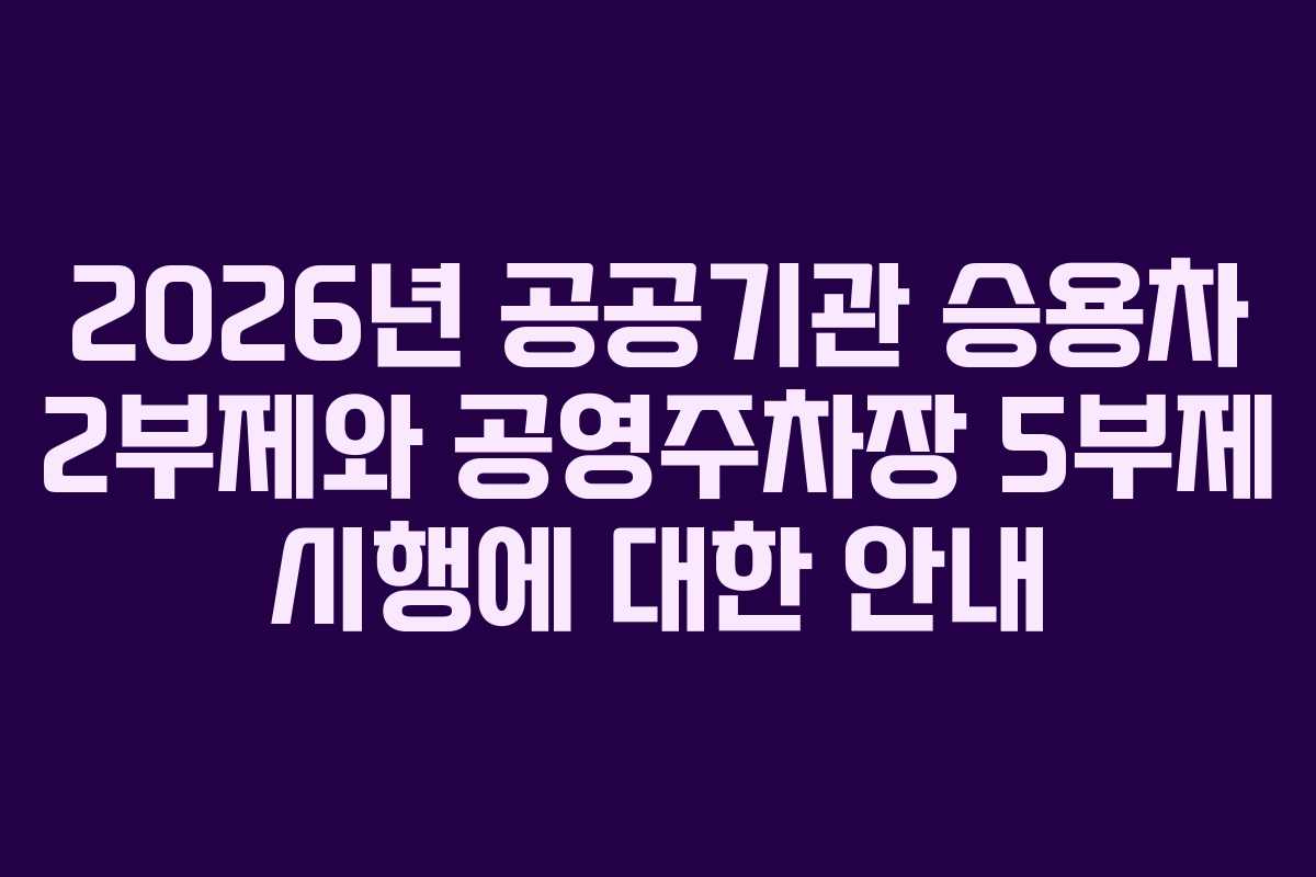 2026년 공공기관 승용차 2부제와 공영주차장 5부제 시행에 대한 안내