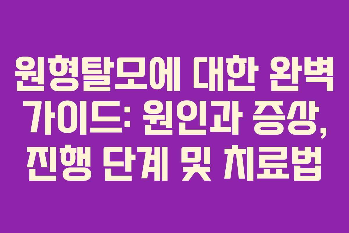 원형탈모에 대한 완벽 가이드: 원인과 증상, 진행 단계 및 치료법