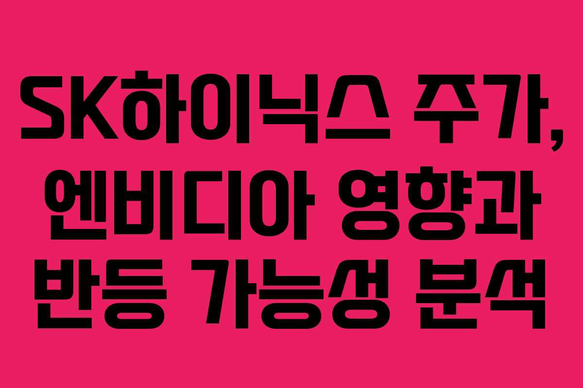 SK하이닉스 주가, 엔비디아 영향과 반등 가능성 분석