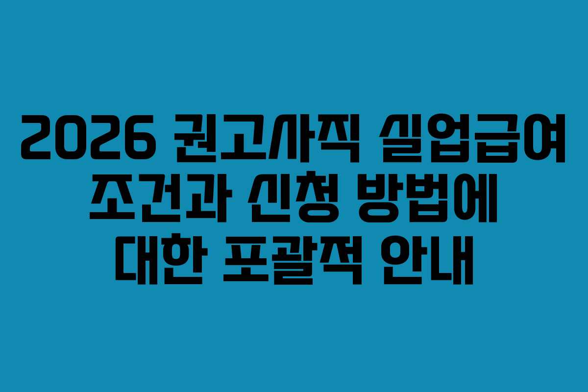 2026 권고사직 실업급여 조건과 신청 방법에 대한 포괄적 안내