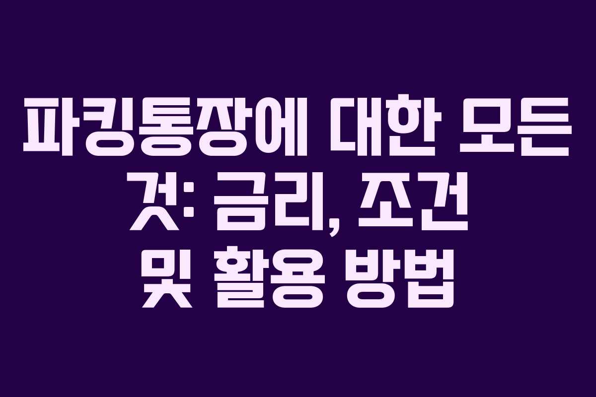 파킹통장에 대한 모든 것: 금리, 조건 및 활용 방법
