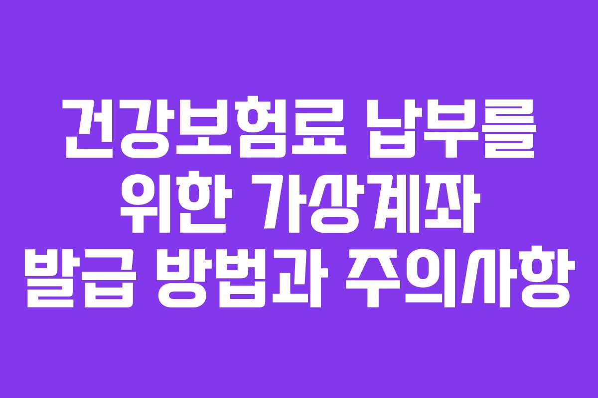 건강보험료 납부를 위한 가상계좌 발급 방법과 주의사항