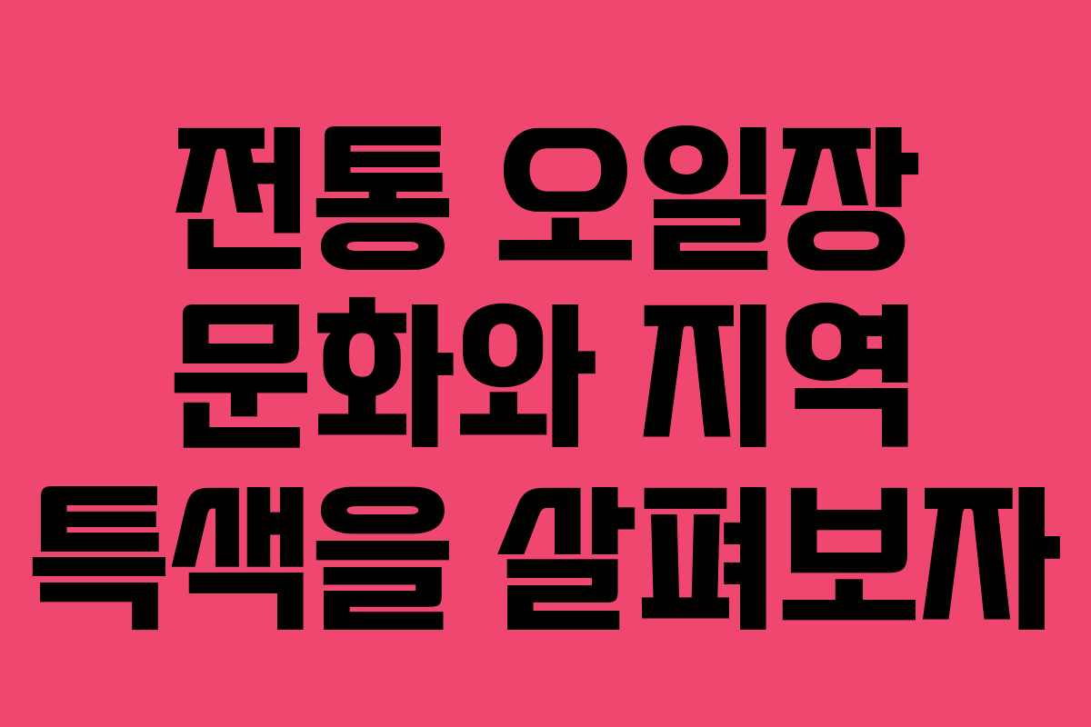 전통 오일장 문화와 지역 특색을 살펴보자