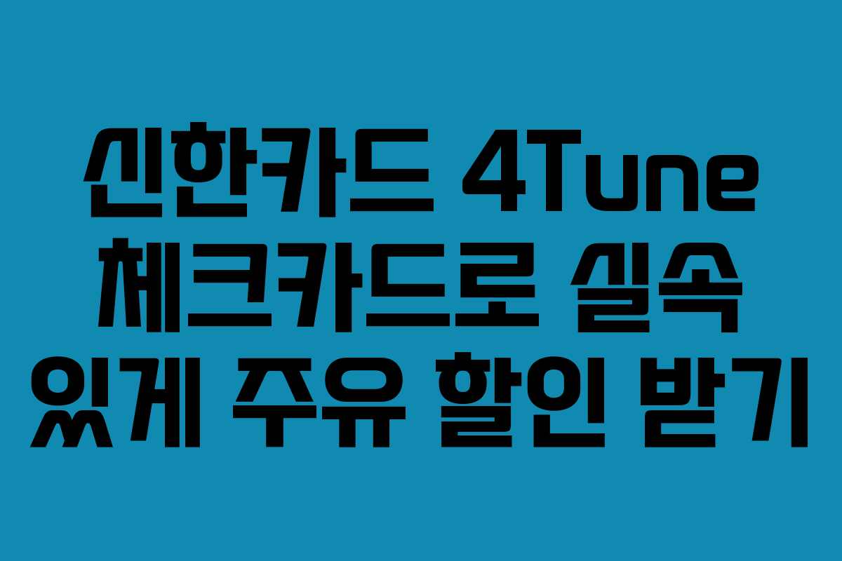 신한카드 4Tune 체크카드로 실속 있게 주유 할인 받기