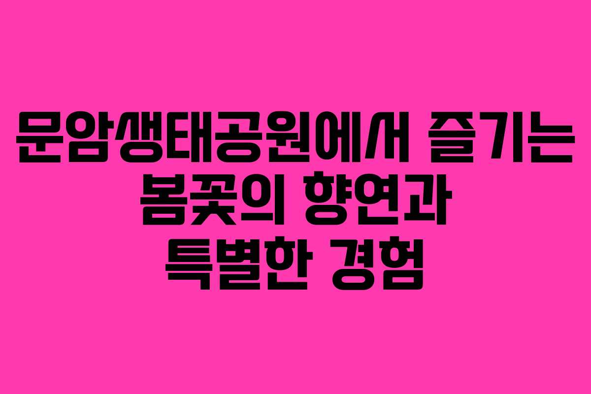 문암생태공원에서 즐기는 봄꽃의 향연과 특별한 경험