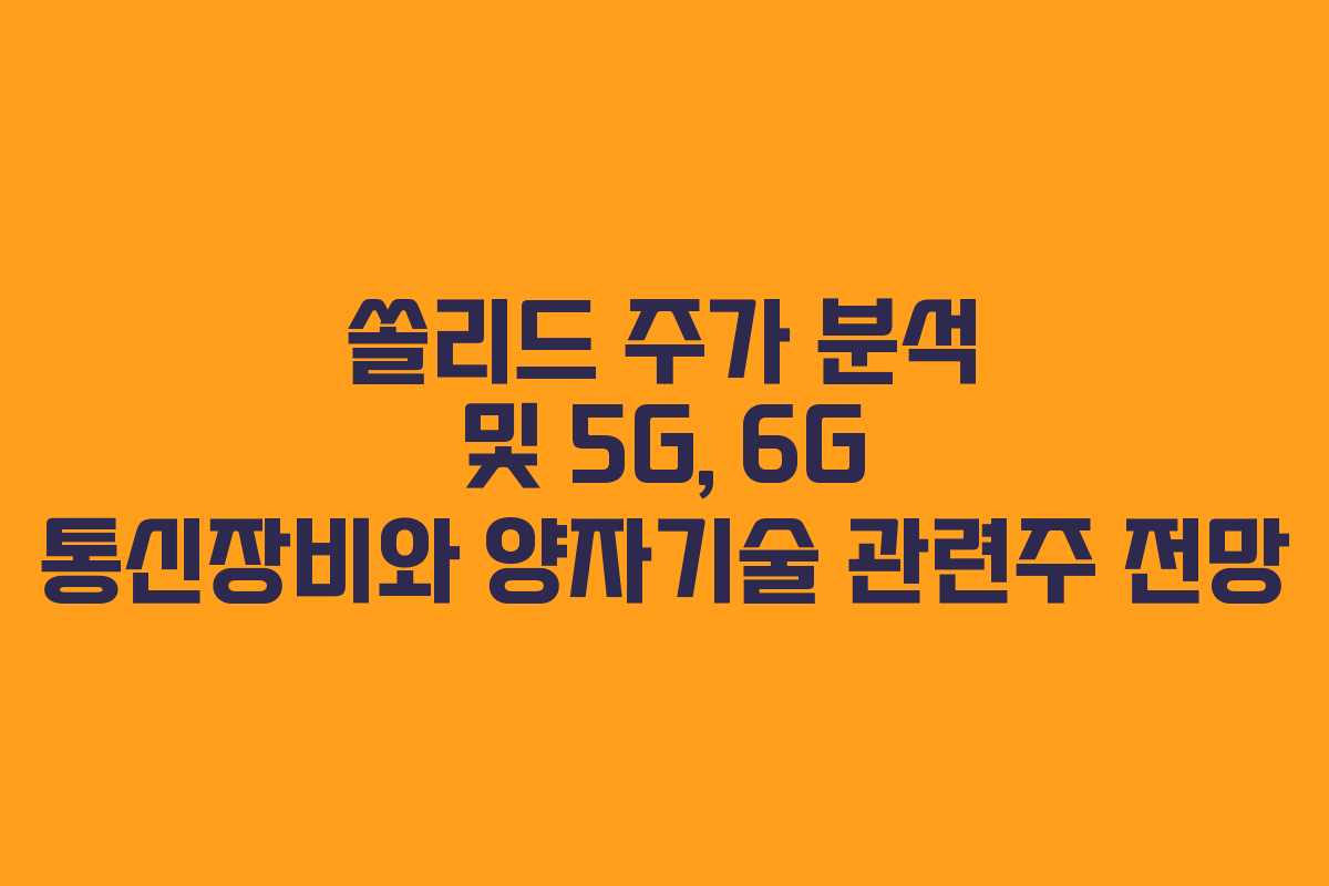 쏠리드 주가 분석 및 5G, 6G 통신장비와 양자기술 관련주 전망