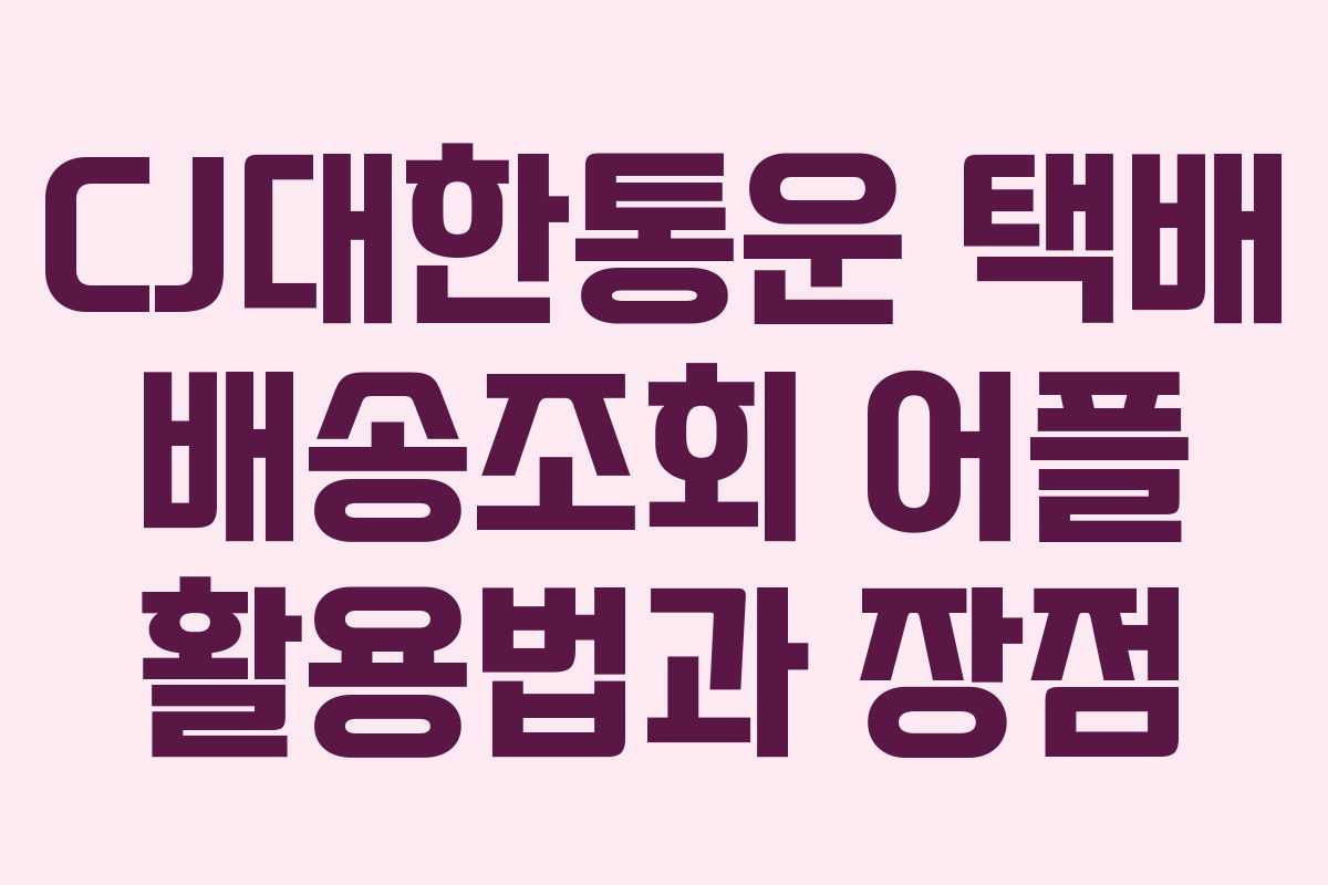 CJ대한통운 택배 배송조회 어플 활용법과 장점
