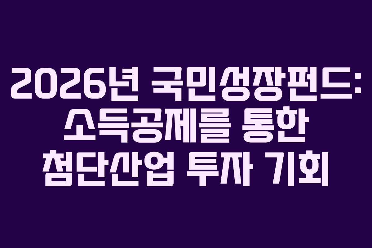 2026년 국민성장펀드: 소득공제를 통한 첨단산업 투자 기회