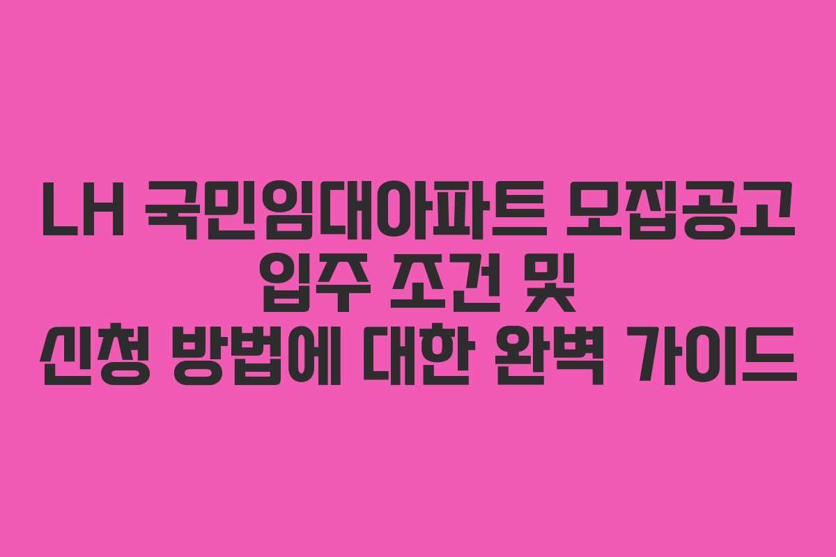 LH 국민임대아파트 모집공고 입주 조건 및 신청 방법에 대한 완벽 가이드