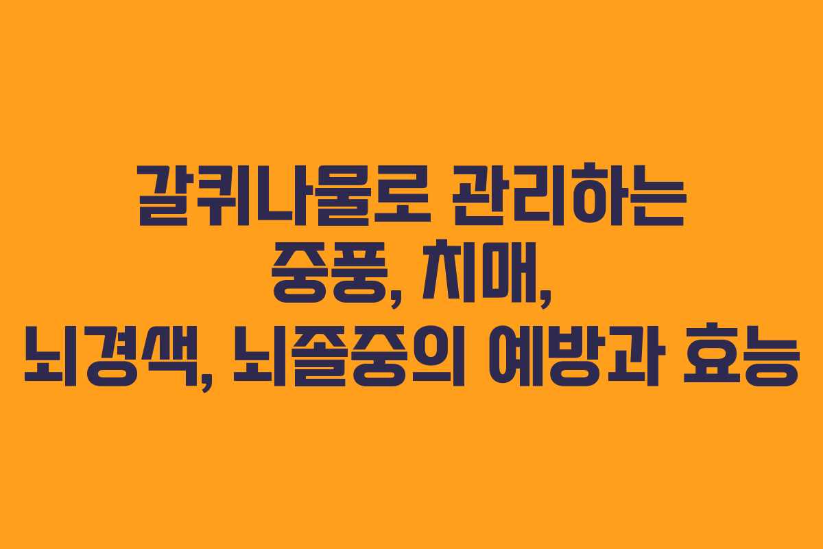 갈퀴나물로 관리하는 중풍, 치매, 뇌경색, 뇌졸중의 예방과 효능