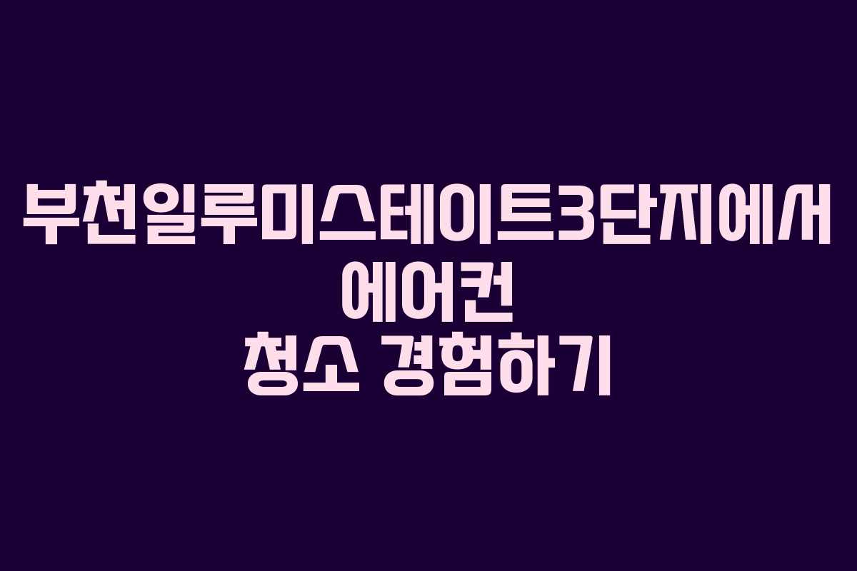 부천일루미스테이트3단지에서 에어컨 청소 경험하기