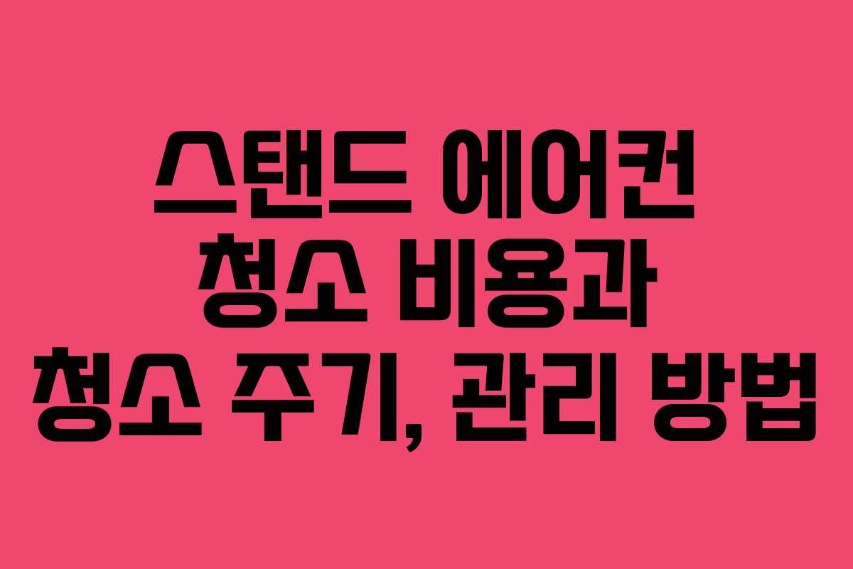 스탠드 에어컨 청소 비용과 청소 주기, 관리 방법