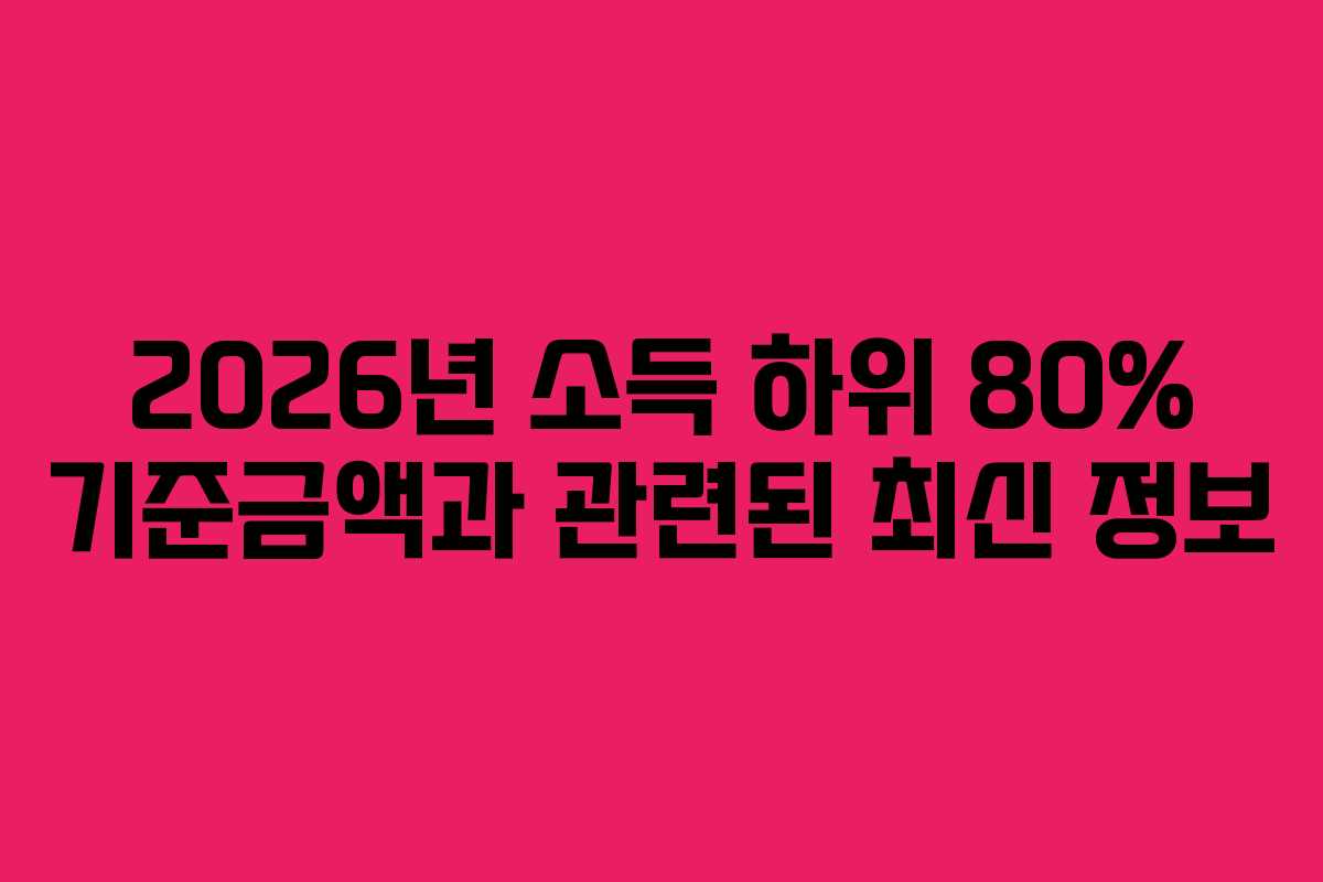 2026년 소득 하위 80% 기준금액과 관련된 최신 정보