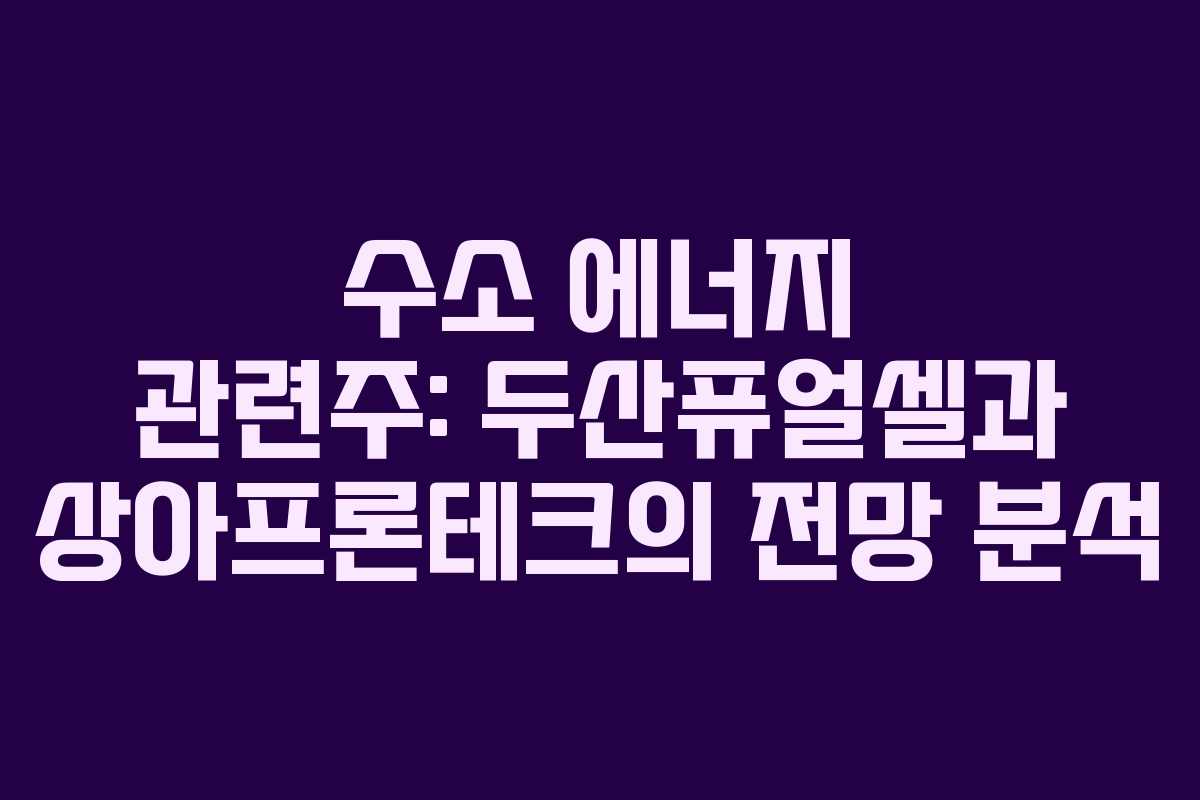 수소 에너지 관련주: 두산퓨얼셀과 상아프론테크의 전망 분석