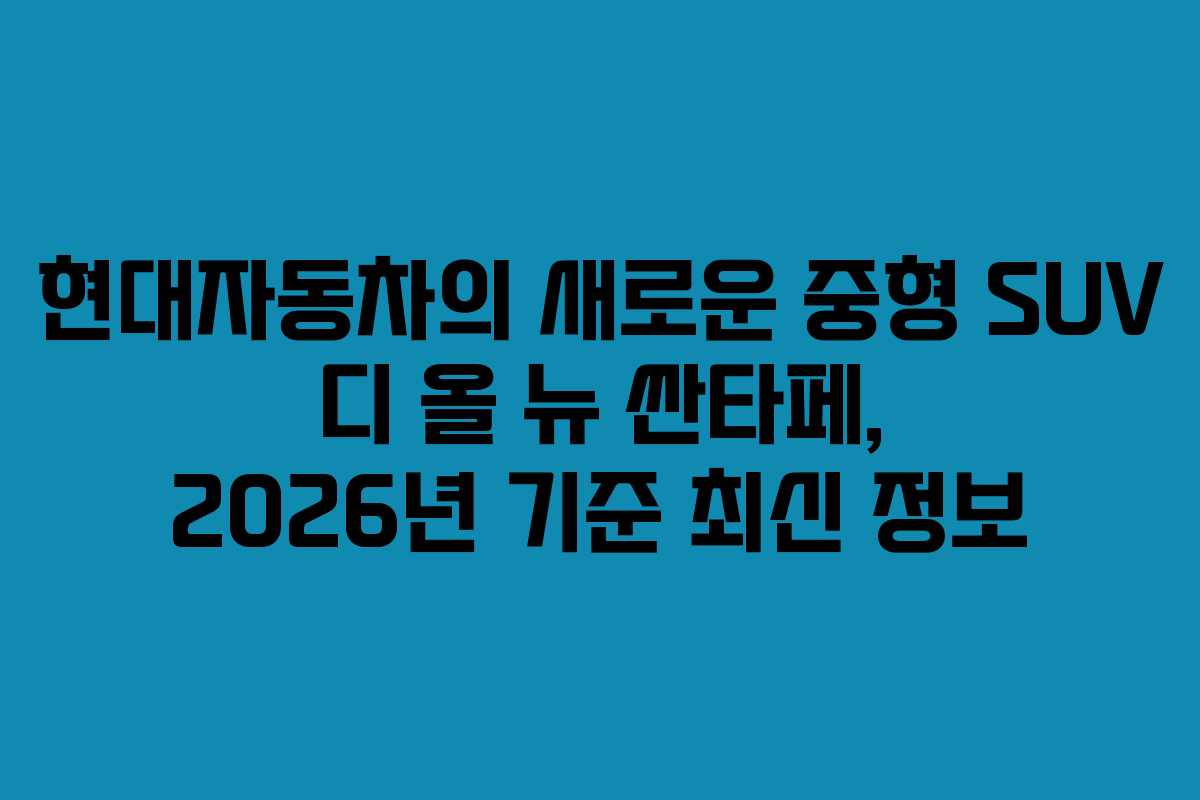 현대자동차의 새로운 중형 SUV 디 올 뉴 싼타페, 2026년 기준 최신 정보
