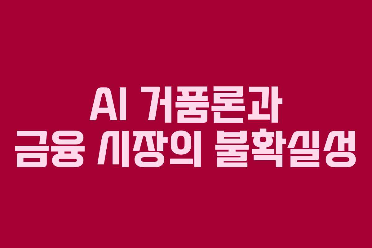 AI 거품론과 금융 시장의 불확실성