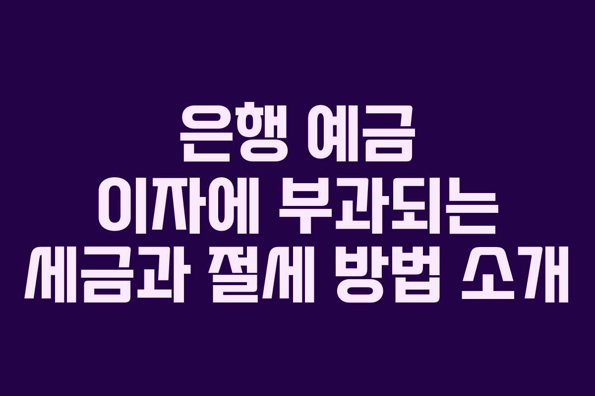 은행 예금 이자에 부과되는 세금과 절세 방법 소개