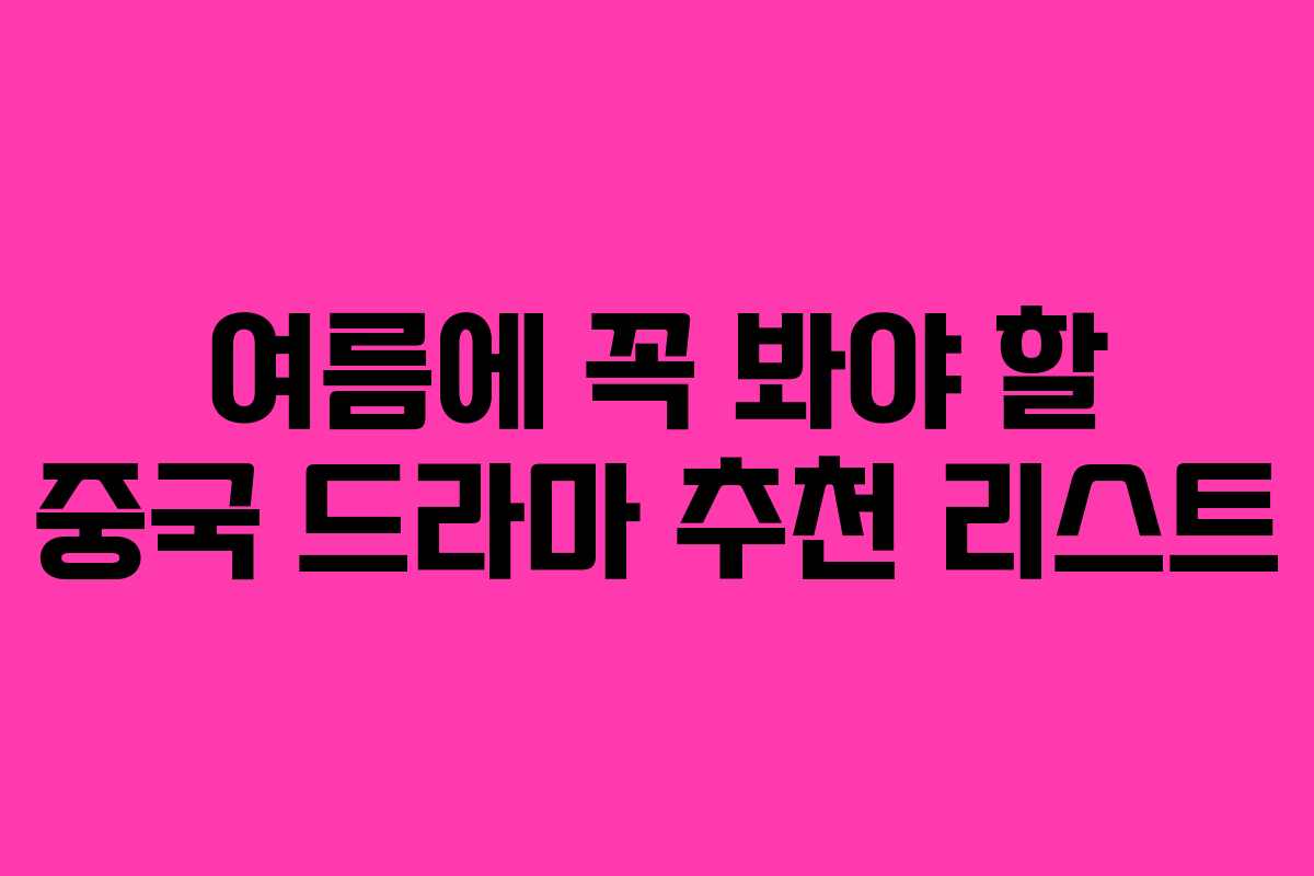 여름에 꼭 봐야 할 중국 드라마 추천 리스트