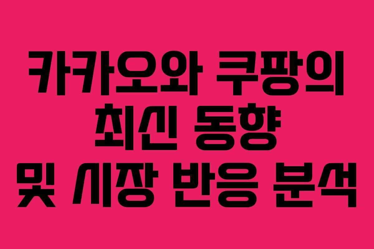 카카오와 쿠팡의 최신 동향 및 시장 반응 분석