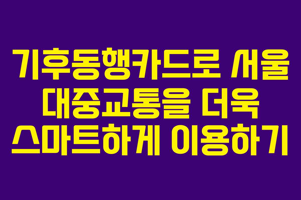 기후동행카드로 서울 대중교통을 더욱 스마트하게 이용하기