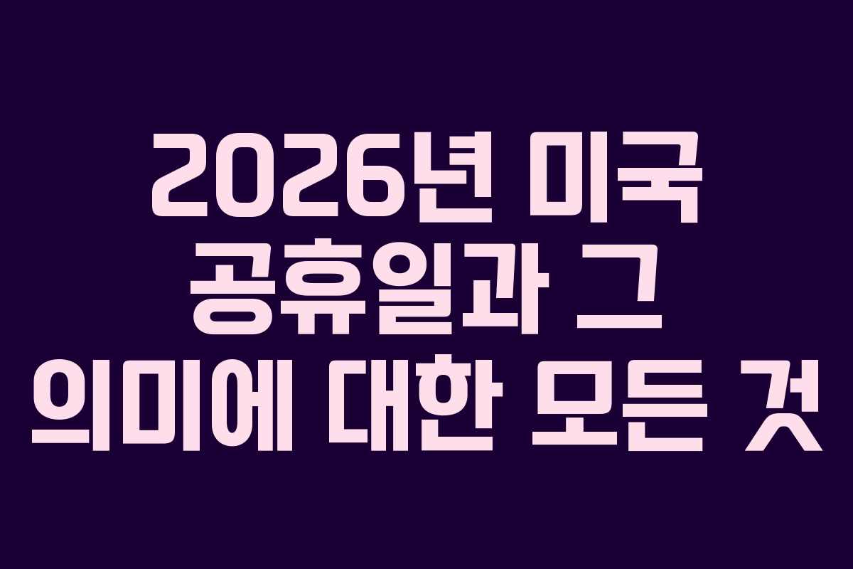 2026년 미국 공휴일과 그 의미에 대한 모든 것