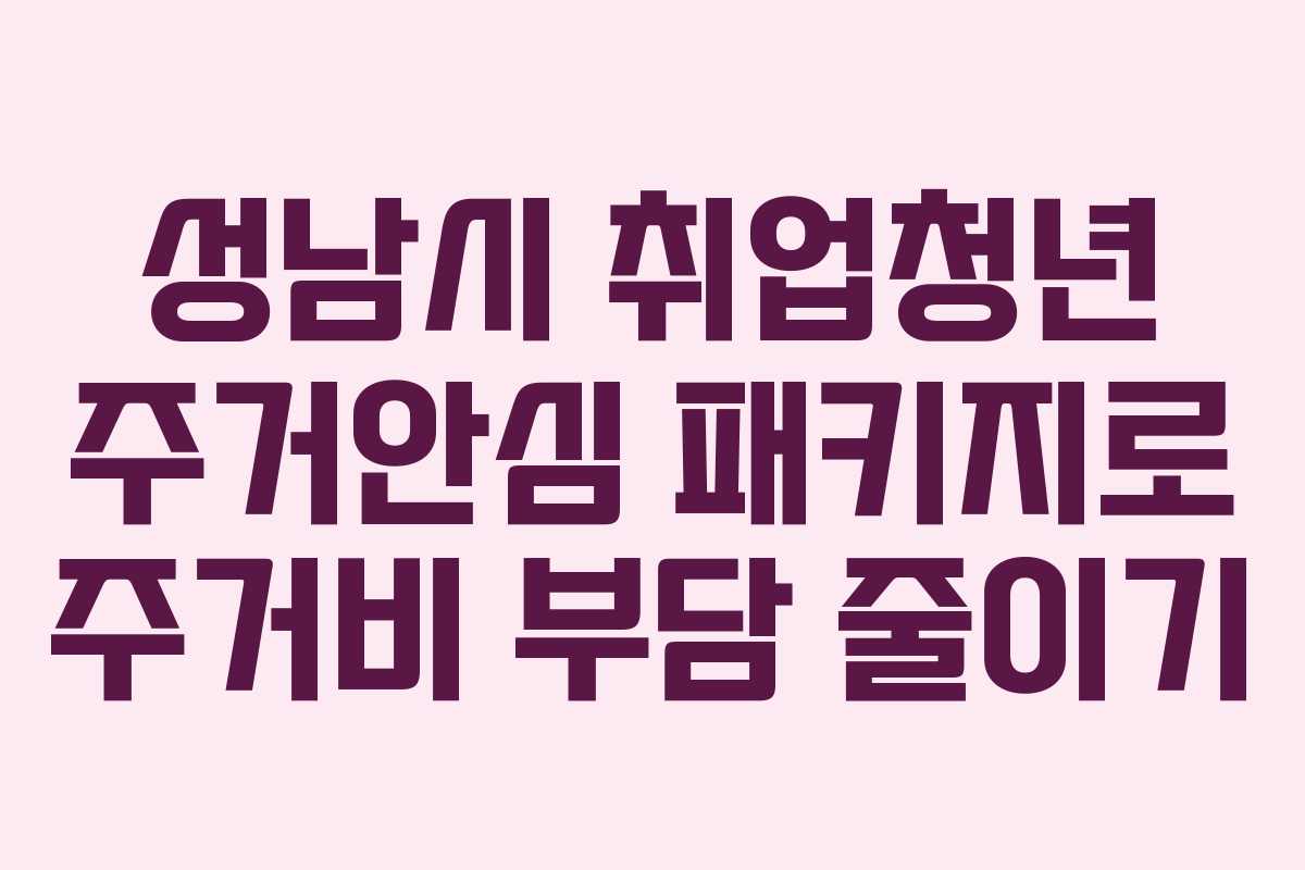 성남시 취업청년 주거안심 패키지로 주거비 부담 줄이기