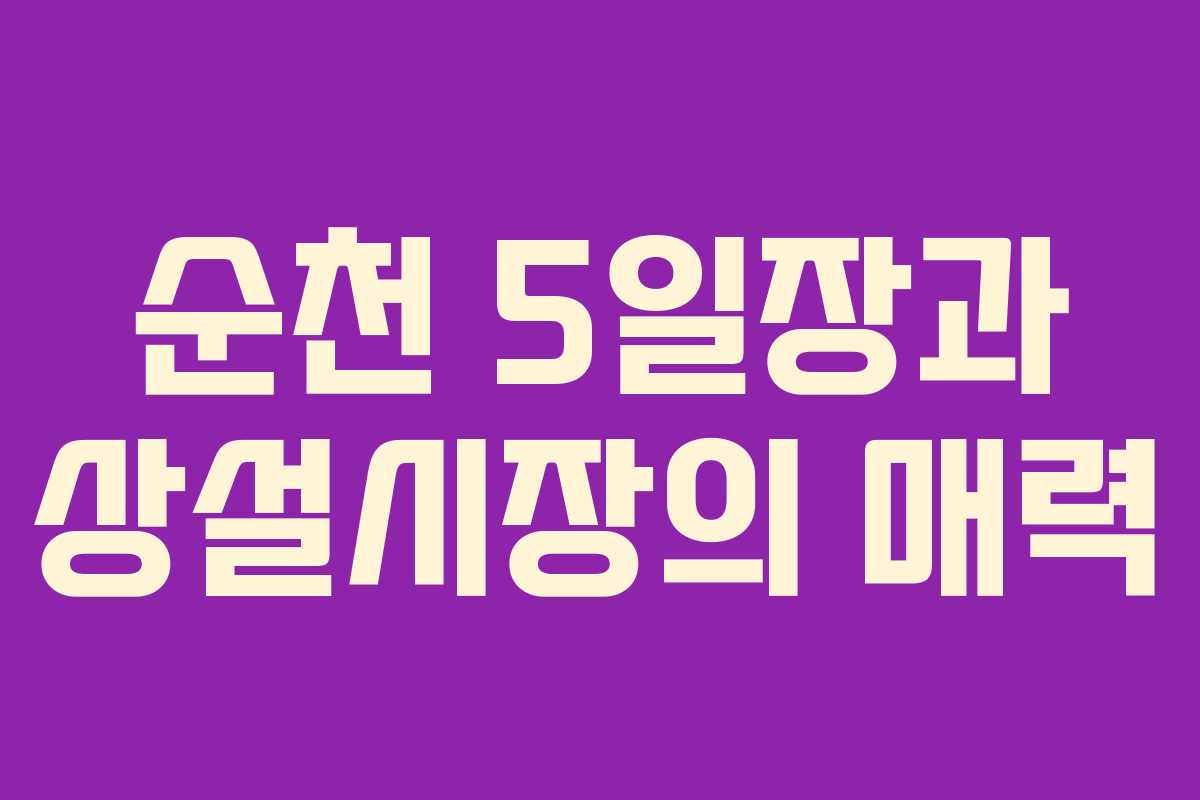 순천 5일장과 상설시장의 매력