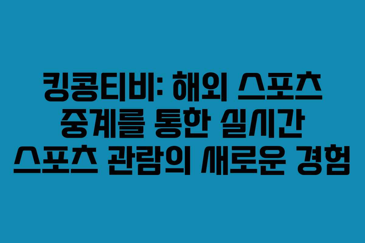 킹콩티비: 해외 스포츠 중계를 통한 실시간 스포츠 관람의 새로운 경험