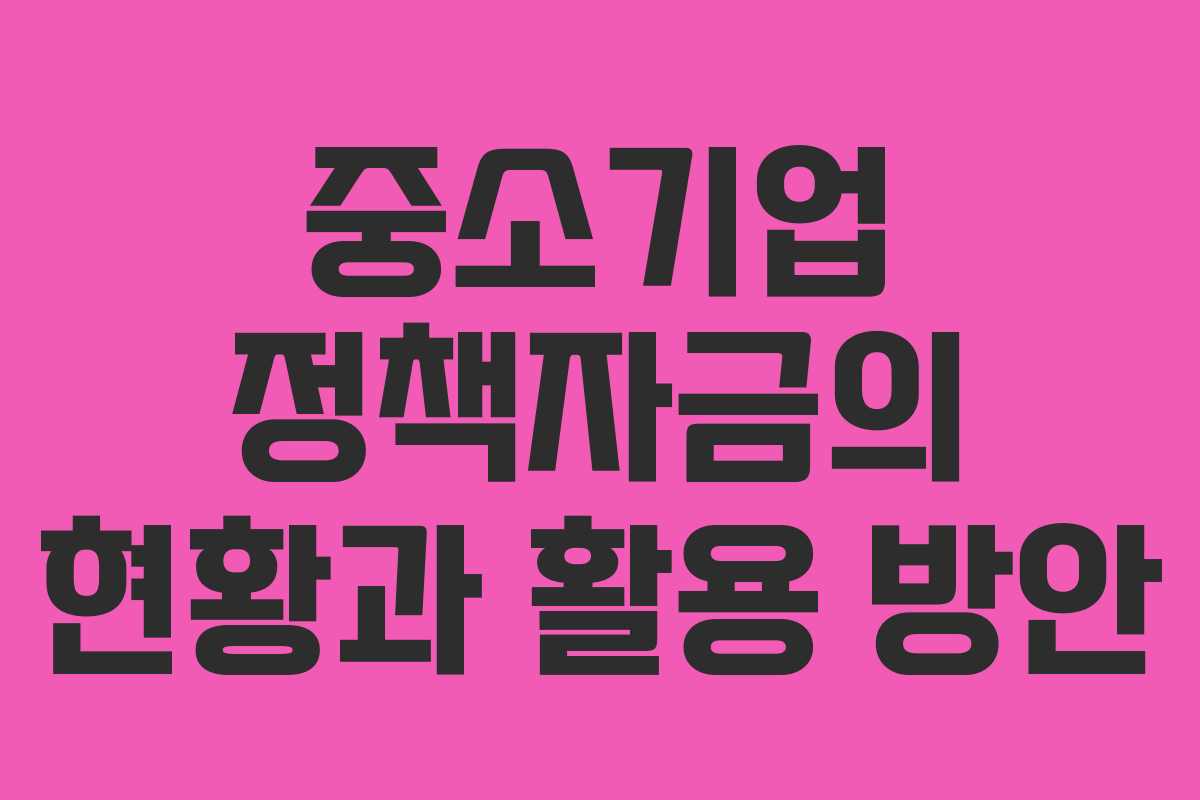 중소기업 정책자금의 현황과 활용 방안