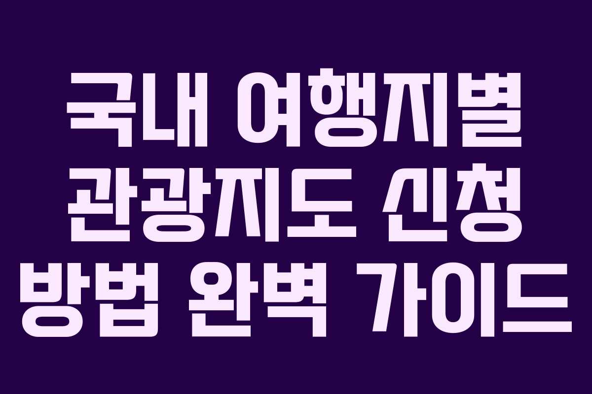 국내 여행지별 관광지도 신청 방법 완벽 가이드