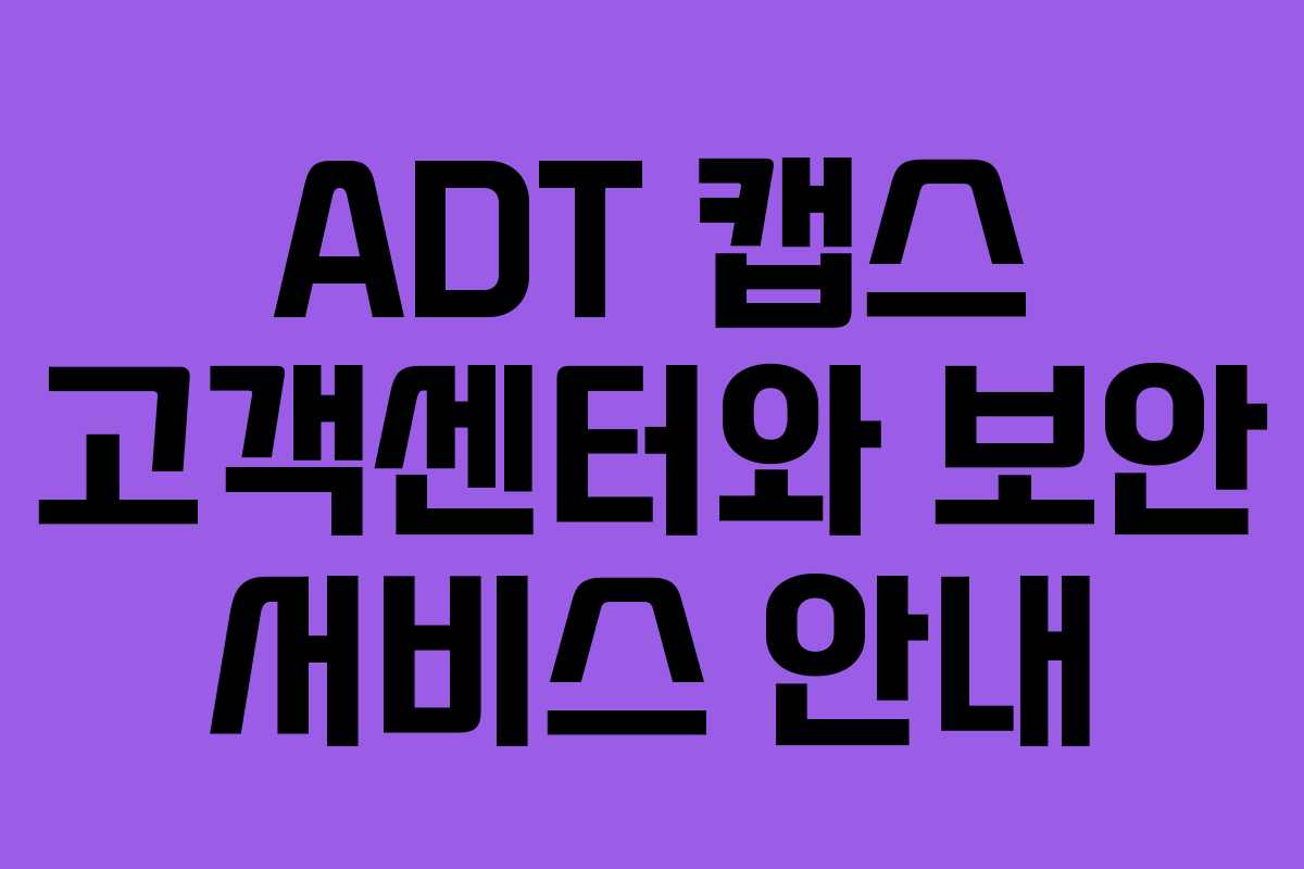 ADT 캡스 고객센터와 보안 서비스 안내