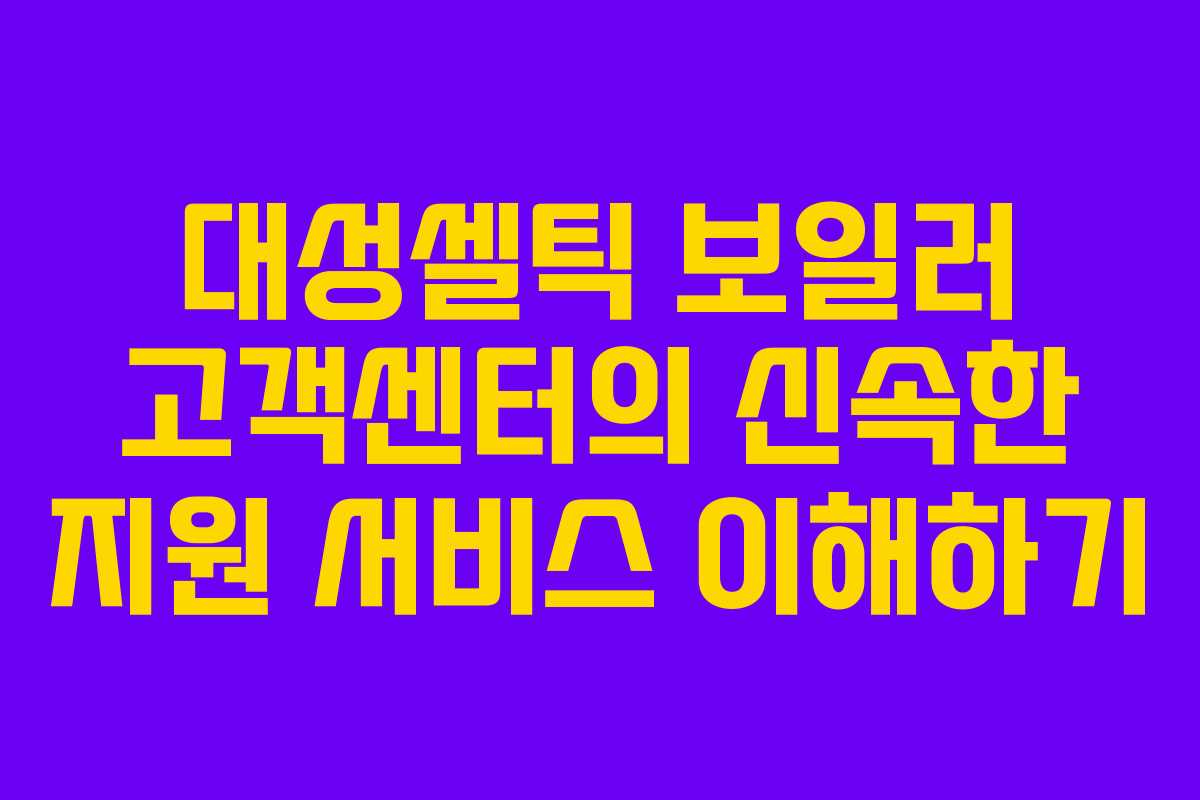 대성셀틱-보일러-고객센터의-신속한-지원-서비스-이해하기