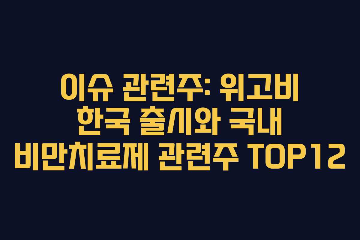 이슈 관련주: 위고비 한국 출시와 국내 비만치료제 관련주 TOP12