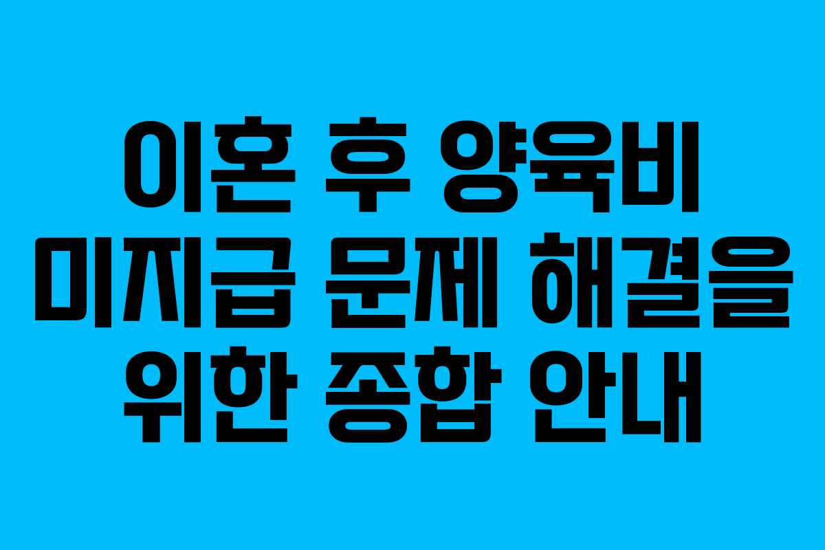 이혼 후 양육비 미지급 문제 해결을 위한 종합 안내