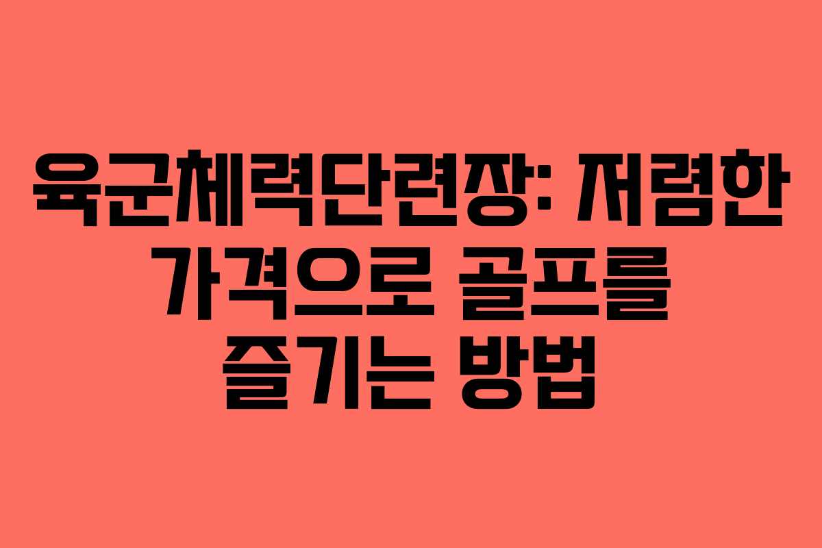육군체력단련장: 저렴한 가격으로 골프를 즐기는 방법