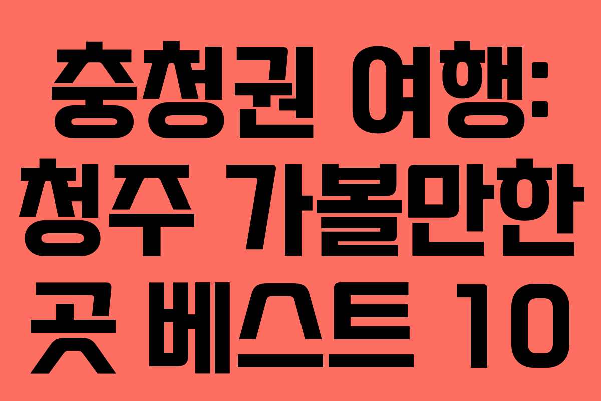 충청권 여행: 청주 가볼만한 곳 베스트 10