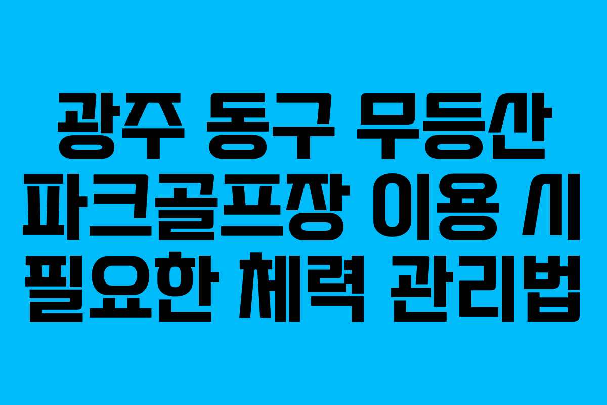 광주 동구 무등산 파크골프장 이용 시 필요한 체력 관리법