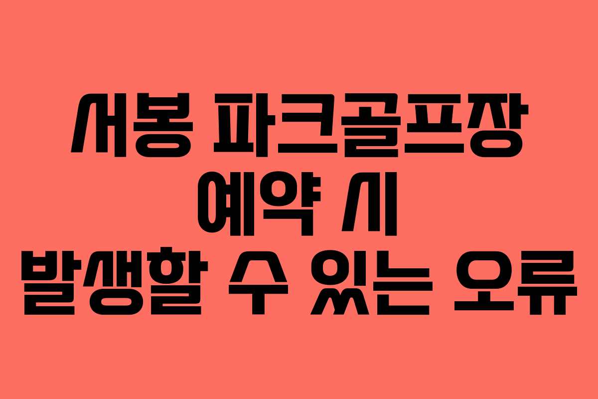 서봉 파크골프장 예약 시 발생할 수 있는 오류