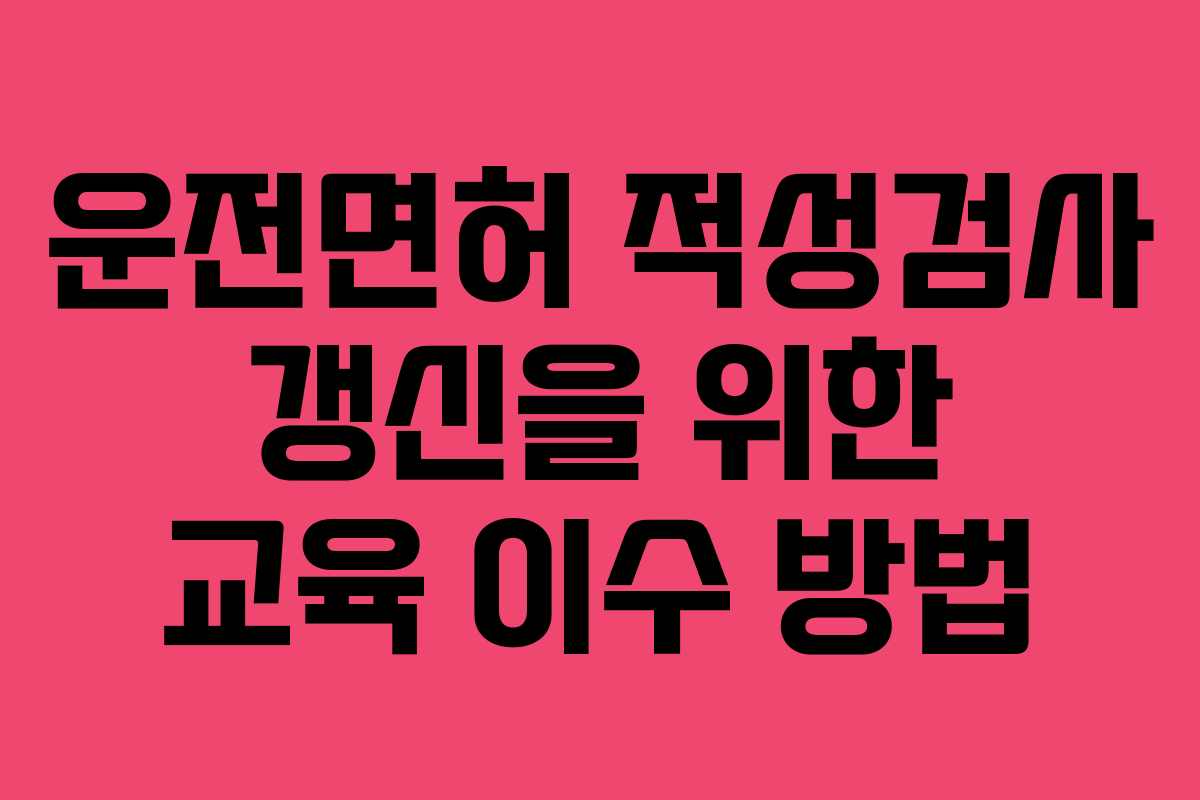 운전면허 적성검사 갱신을 위한 교육 이수 방법