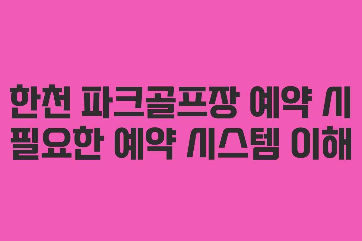 한천 파크골프장 예약 시 필요한 예약 시스템 이해