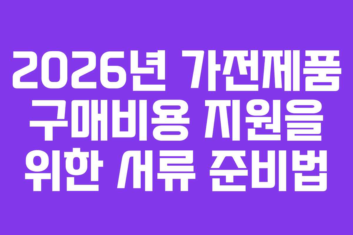 2026년-가전제품-구매비용-지원을-위한-서류-준비법