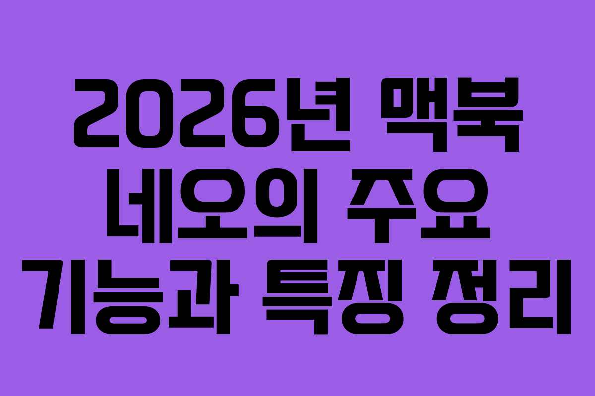 2026년 맥북 네오의 주요 기능과 특징 정리