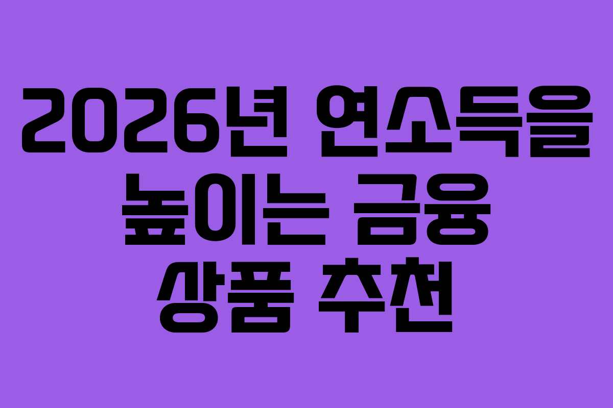 2026년 연소득을 높이는 금융 상품 추천