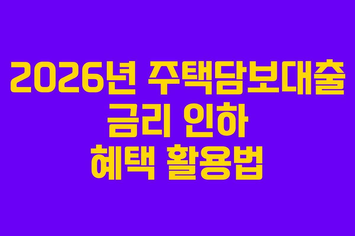 2026년 주택담보대출 금리 인하 혜택 활용법