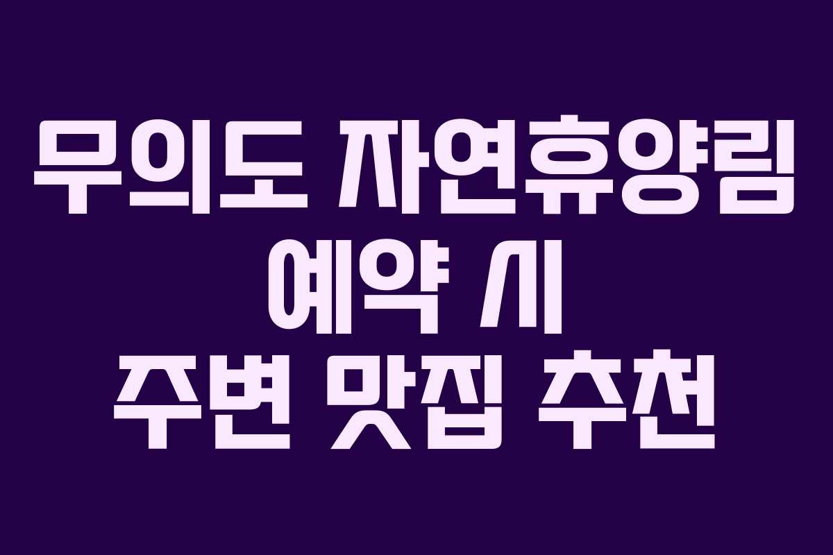 무의도 자연휴양림 예약 시 주변 맛집 추천
