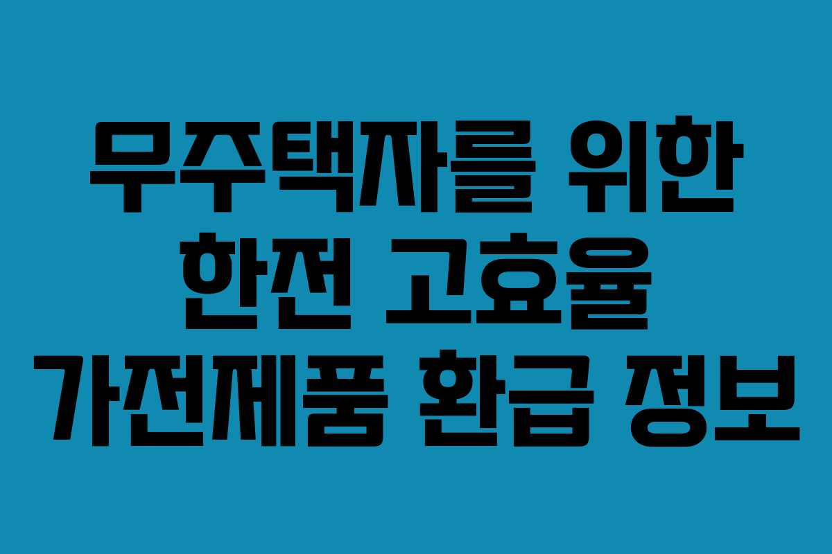 무주택자를 위한 한전 고효율 가전제품 환급 정보