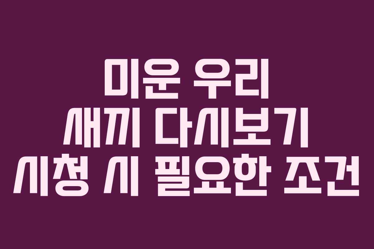 미운 우리 새끼 다시보기 시청 시 필요한 조건