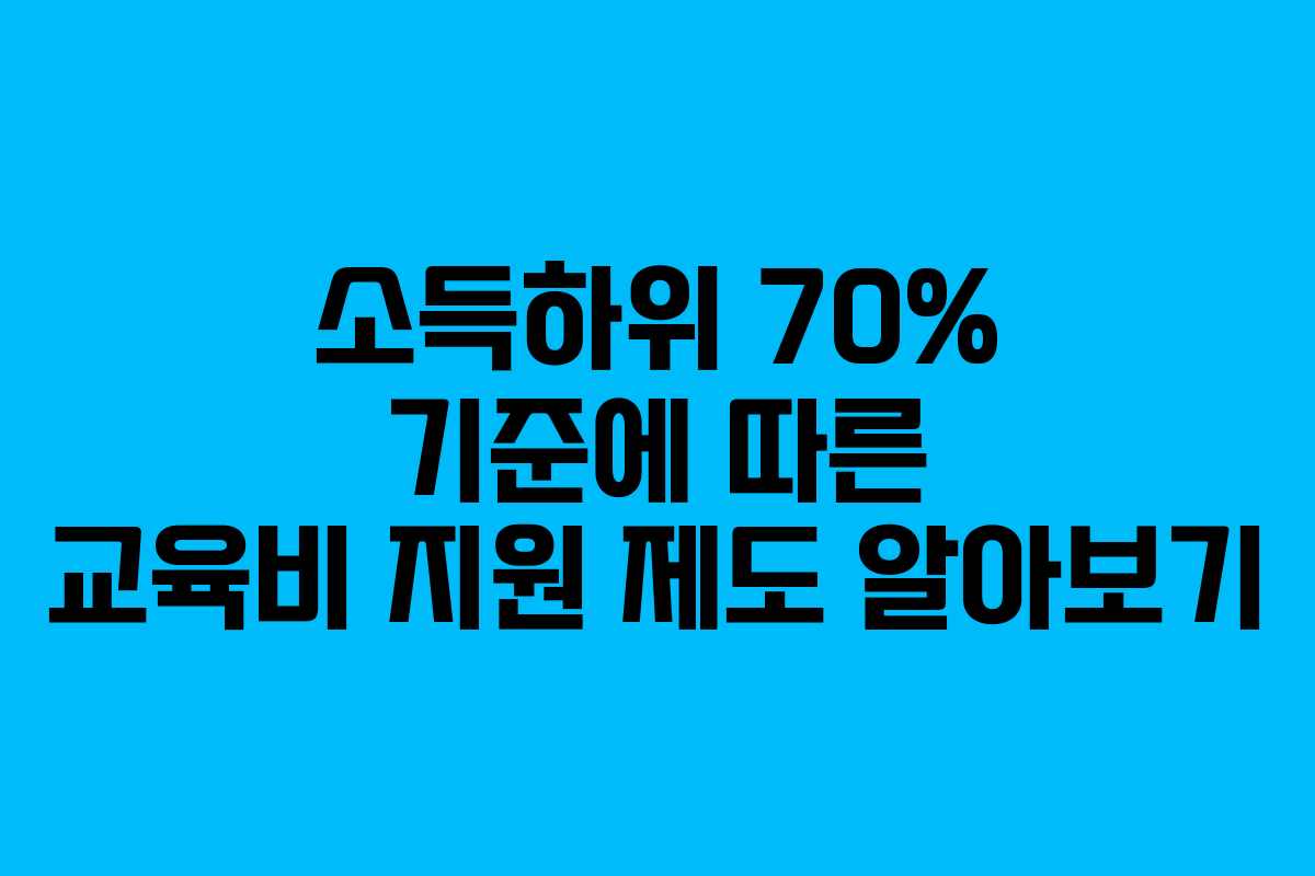 소득하위 70% 기준에 따른 교육비 지원 제도 알아보기