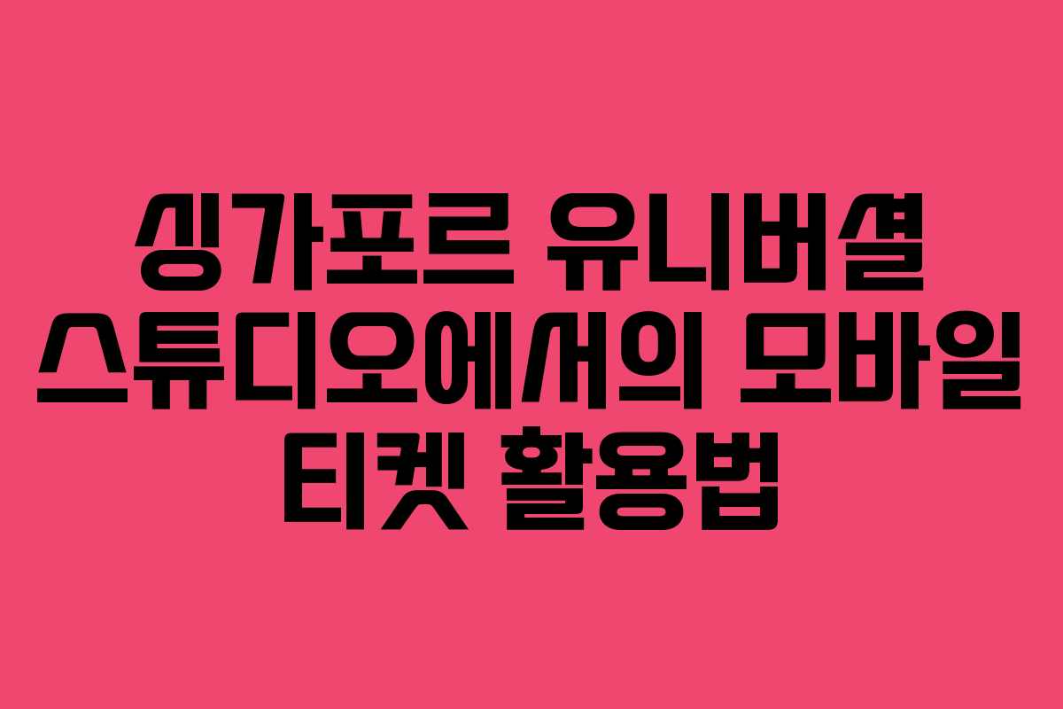 싱가포르 유니버셜 스튜디오에서의 모바일 티켓 활용법